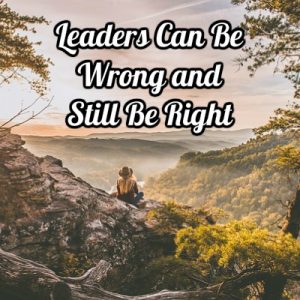 Leaders Can Be Wrong and Still Be Right