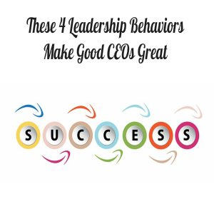 These 4 Leadership Behaviors Make Good CEOs Great