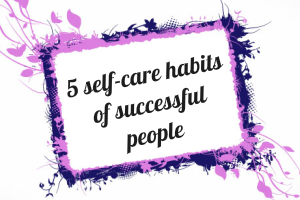 5 self-care habits of successful people