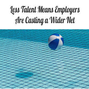 Less Talent Means Employers Are Casting a Wider Net