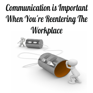 Communication is Important When You're Reentering The Workplace