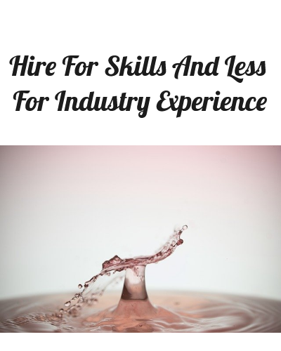 How To Hire For Skills And Less For Industry Experience