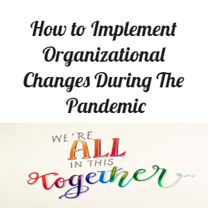 How to Implement Organizational Changes During The Pandemic