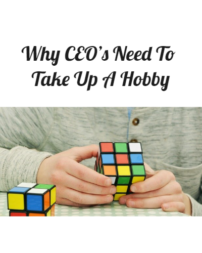 Why CEO’s Need To Take Up A Hobby