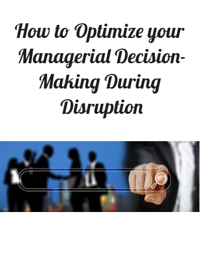 How to Optimize your Managerial Decision-Making During Disruption