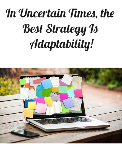 In Uncertain Times, the Best Strategy Is Adaptability!