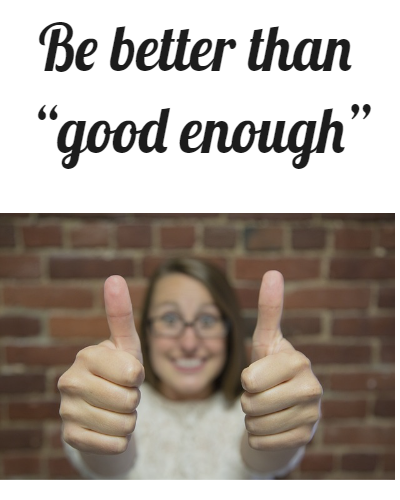 Why should you always try to be better than “good enough”?