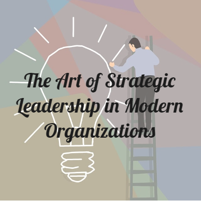 The Art of Strategic Leadership in Modern Organizations