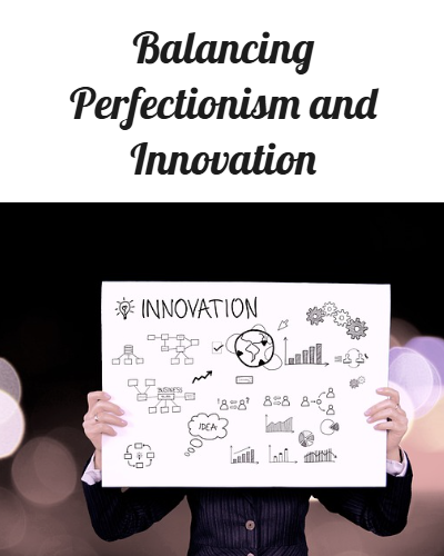 Balancing Perfectionism And Innovation For Organizational Success