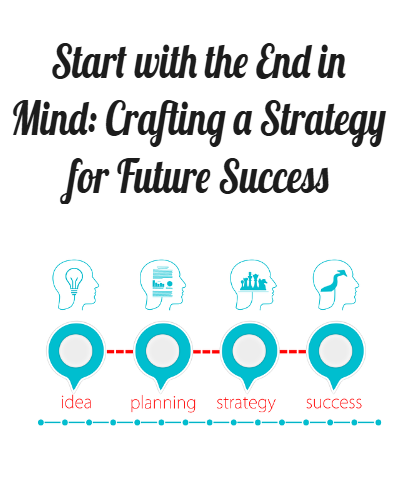 Start With The End In Mind: Crafting A Strategy For Future Success