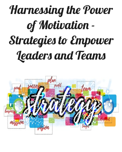 Harnessing the Power of Motivation - Strategies to Empower Leaders and Teams