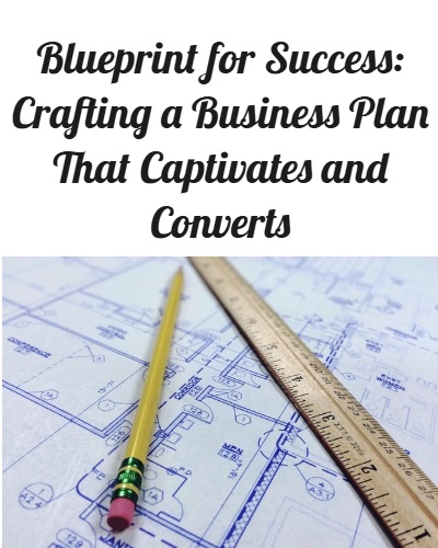 Blueprint for Success Crafting a Business Plan That Captivates and Converts